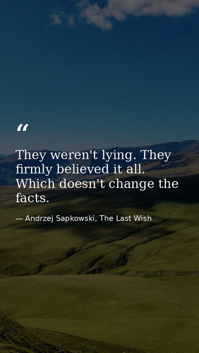 They weren't lying. They firmly believed it all. Which doesn't change the facts. — Andrzej Sapkowski, The Last Wish