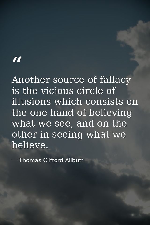 Another source of fallacy is the vicious circle of illusions which consists on the one hand of believing what we see, an — Thomas Clifford Allbutt