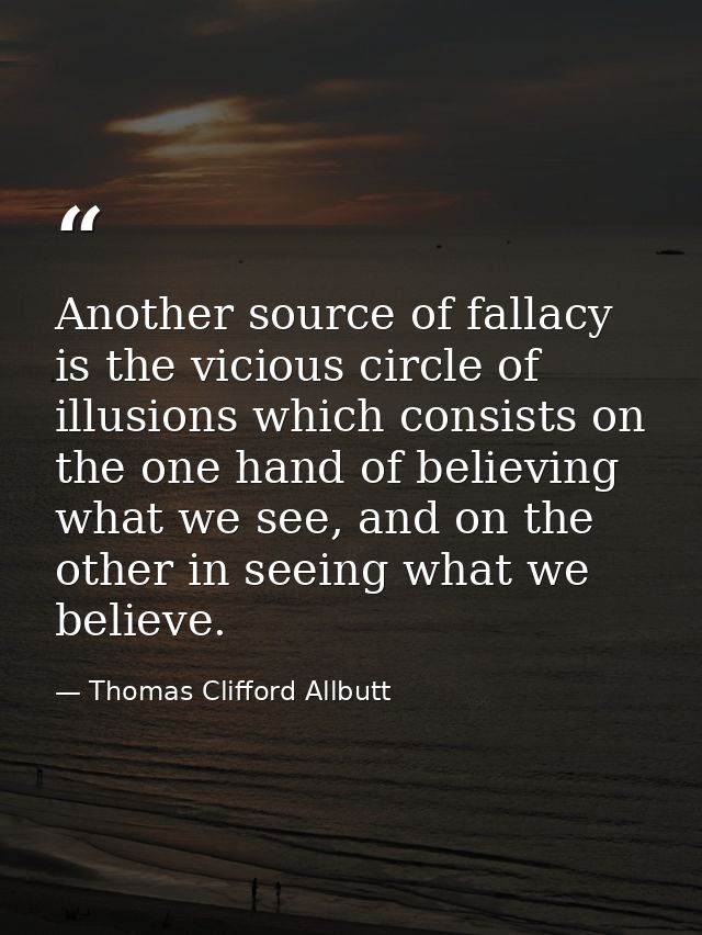 Another source of fallacy is the vicious circle of illusions which consists on the one hand of believing what we see, an — Thomas Clifford Allbutt