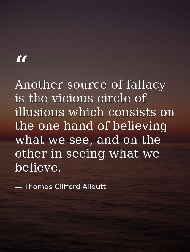 Another source of fallacy is the vicious circle of illusions which consists on the one hand of believing what we see, an — Thomas Clifford Allbutt