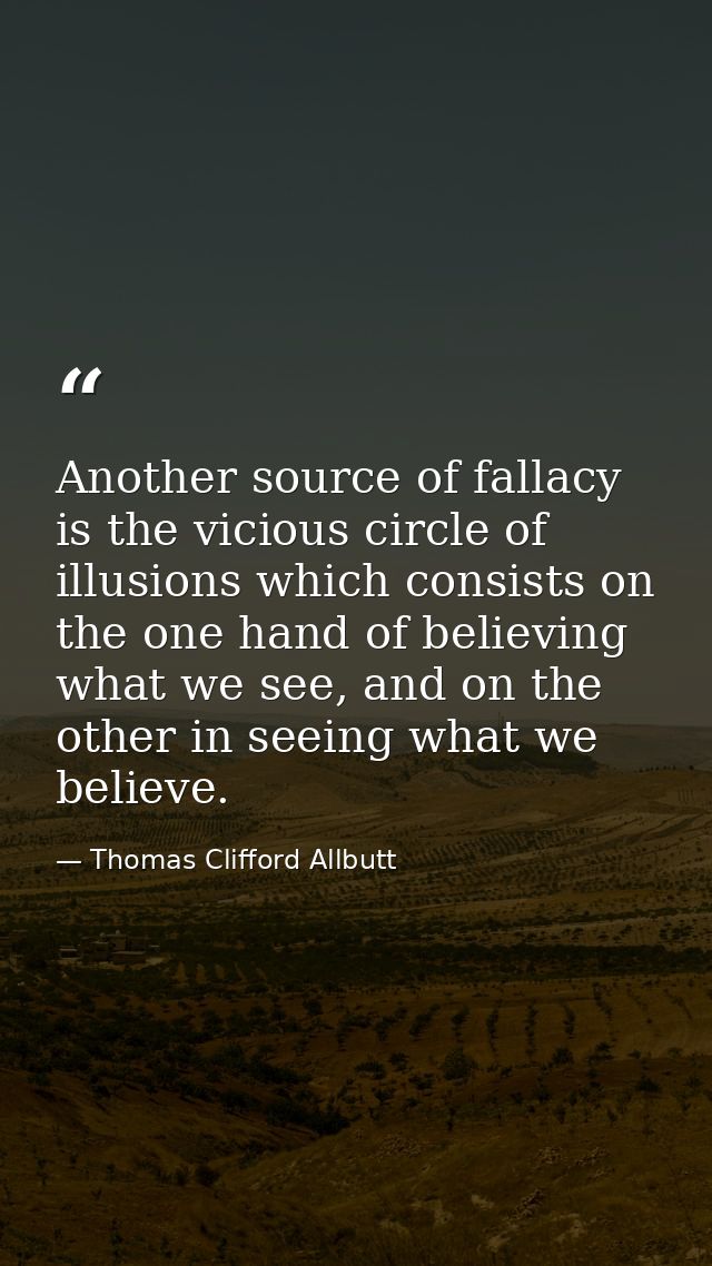 Another source of fallacy is the vicious circle of illusions which consists on the one hand of believing what we see, an — Thomas Clifford Allbutt