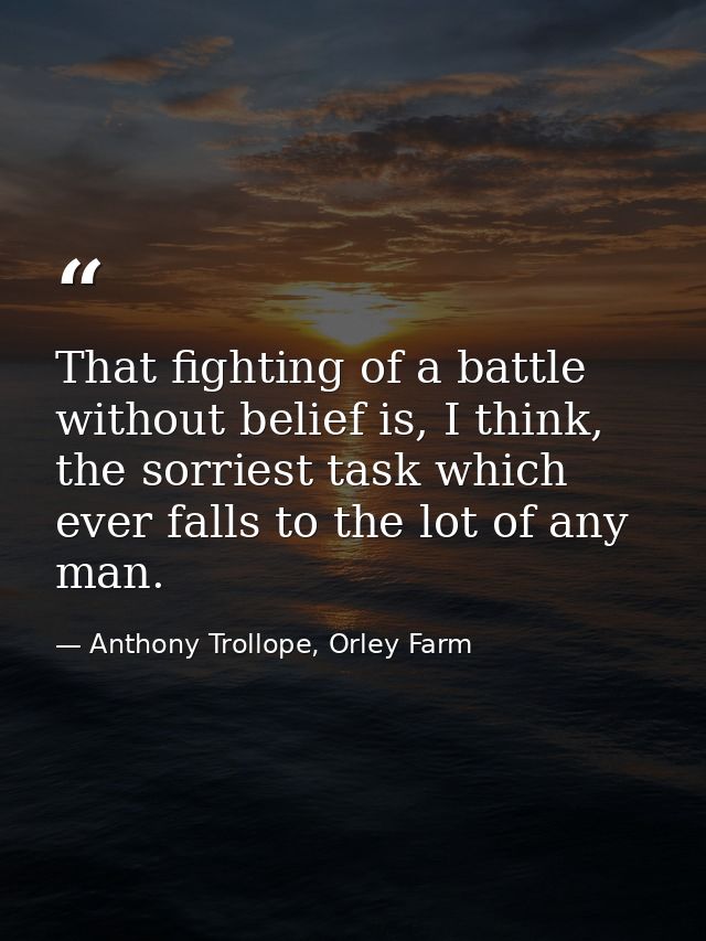 That fighting of a battle without belief is, I think, the sorriest task which ever falls to the lot of any man. — Anthony Trollope, Orley Farm