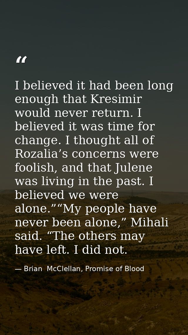 I believed it had been long enough that Kresimir would never return. I believed it was time for change. I thought all of — Brian  McClellan, Promise of Blood