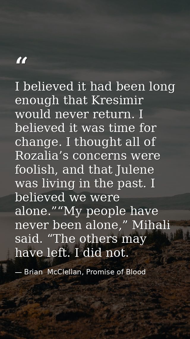 I believed it had been long enough that Kresimir would never return. I believed it was time for change. I thought all of — Brian  McClellan, Promise of Blood