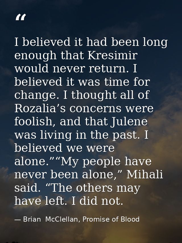 I believed it had been long enough that Kresimir would never return. I believed it was time for change. I thought all of — Brian  McClellan, Promise of Blood