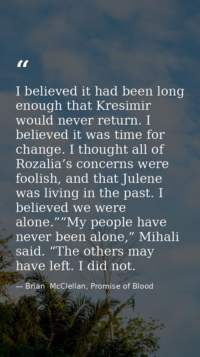 I believed it had been long enough that Kresimir would never return. I believed it was time for change. I thought all of — Brian  McClellan, Promise of Blood