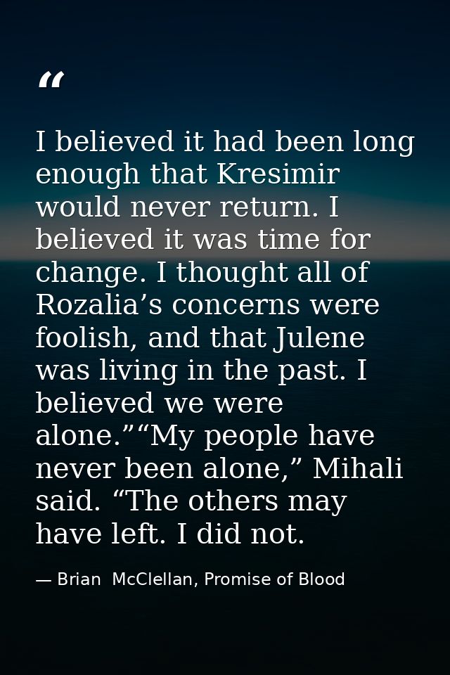 I believed it had been long enough that Kresimir would never return. I believed it was time for change. I thought all of — Brian  McClellan, Promise of Blood