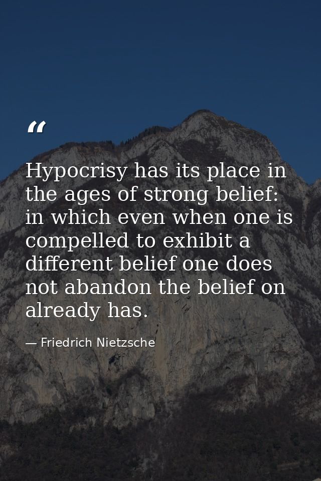 Hypocrisy has its place in the ages of strong belief: in which even when one is compelled to exhibit a different belief  — Friedrich Nietzsche