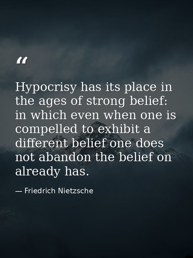 Hypocrisy has its place in the ages of strong belief: in which even when one is compelled to exhibit a different belief  — Friedrich Nietzsche