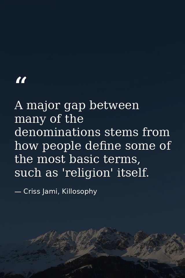 A major gap between many of the denominations stems from how people define some of the most basic terms, such as 'religi — Criss Jami, Killosophy