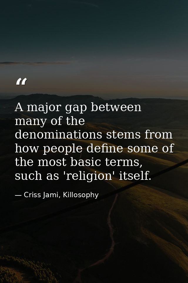 A major gap between many of the denominations stems from how people define some of the most basic terms, such as 'religi — Criss Jami, Killosophy