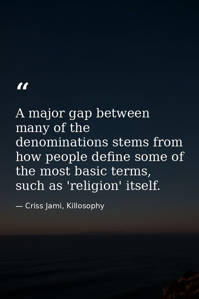 A major gap between many of the denominations stems from how people define some of the most basic terms, such as 'religi — Criss Jami, Killosophy