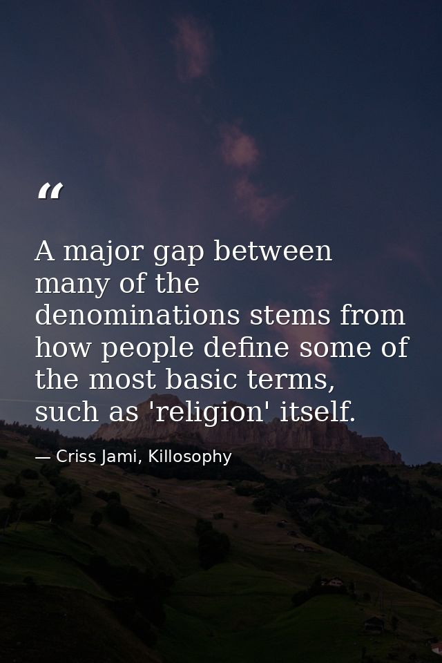 A major gap between many of the denominations stems from how people define some of the most basic terms, such as 'religi — Criss Jami, Killosophy