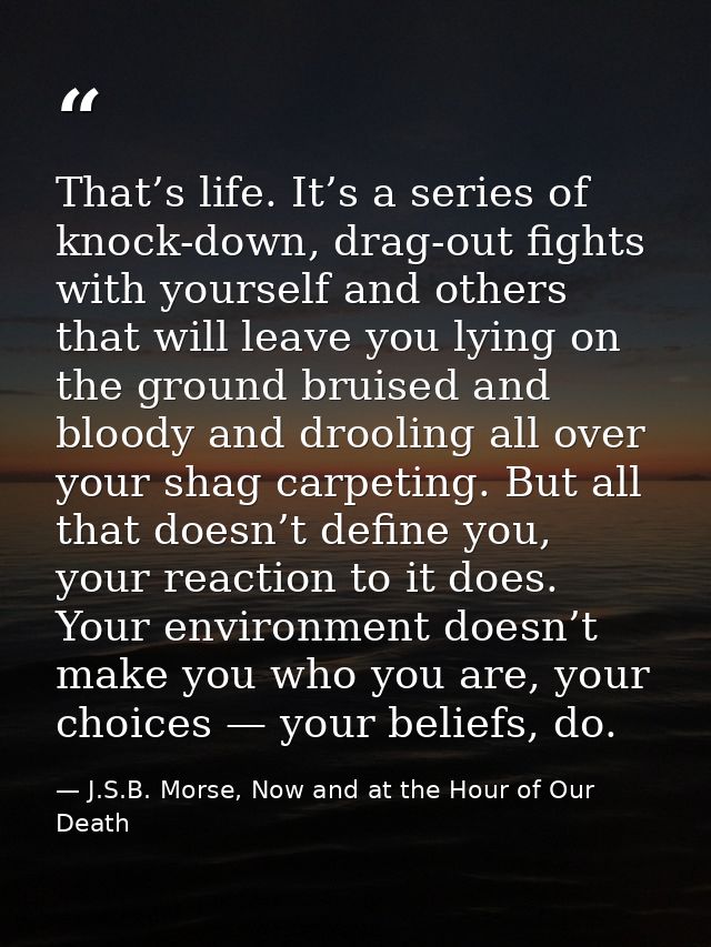 That’s life. It’s a series of knock-down, drag-out fights with yourself and others that will leave you lying on the grou — J.S.B. Morse, Now and at the Hour of Our Death