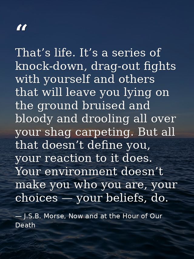 That’s life. It’s a series of knock-down, drag-out fights with yourself and others that will leave you lying on the grou — J.S.B. Morse, Now and at the Hour of Our Death