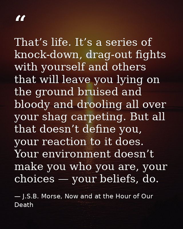 That’s life. It’s a series of knock-down, drag-out fights with yourself and others that will leave you lying on the grou — J.S.B. Morse, Now and at the Hour of Our Death