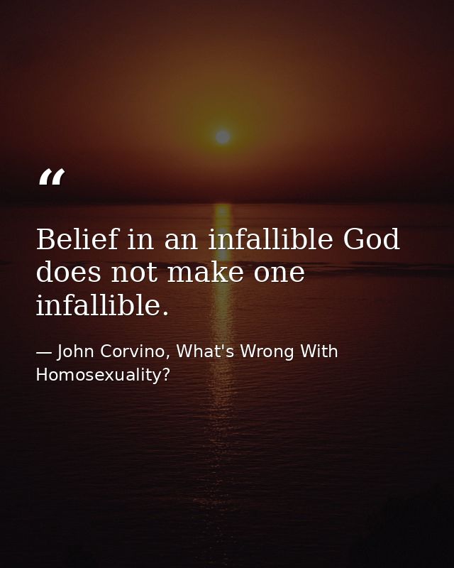 Belief in an infallible God does not make one infallible. — John Corvino, What's Wrong With Homosexuality?