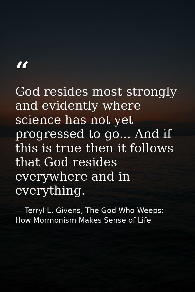 God resides most strongly and evidently where science has not yet progressed to go... And if this is true then it follow — Terryl L. Givens, The God Who Weeps: How Mormonism Makes Sense of Life