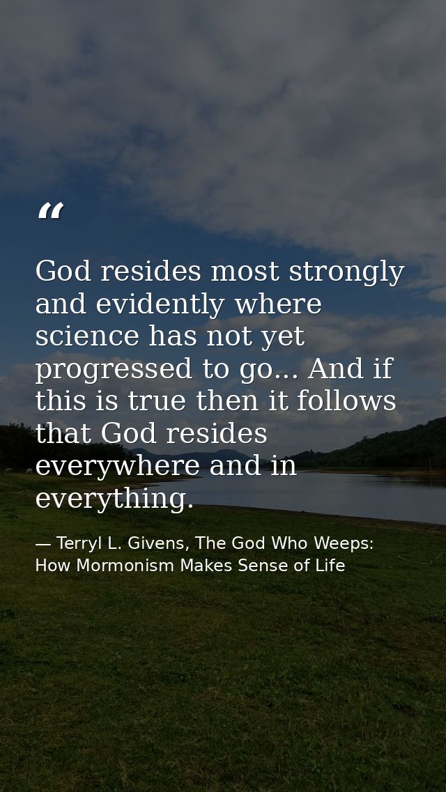 God resides most strongly and evidently where science has not yet progressed to go... And if this is true then it follow — Terryl L. Givens, The God Who Weeps: How Mormonism Makes Sense of Life