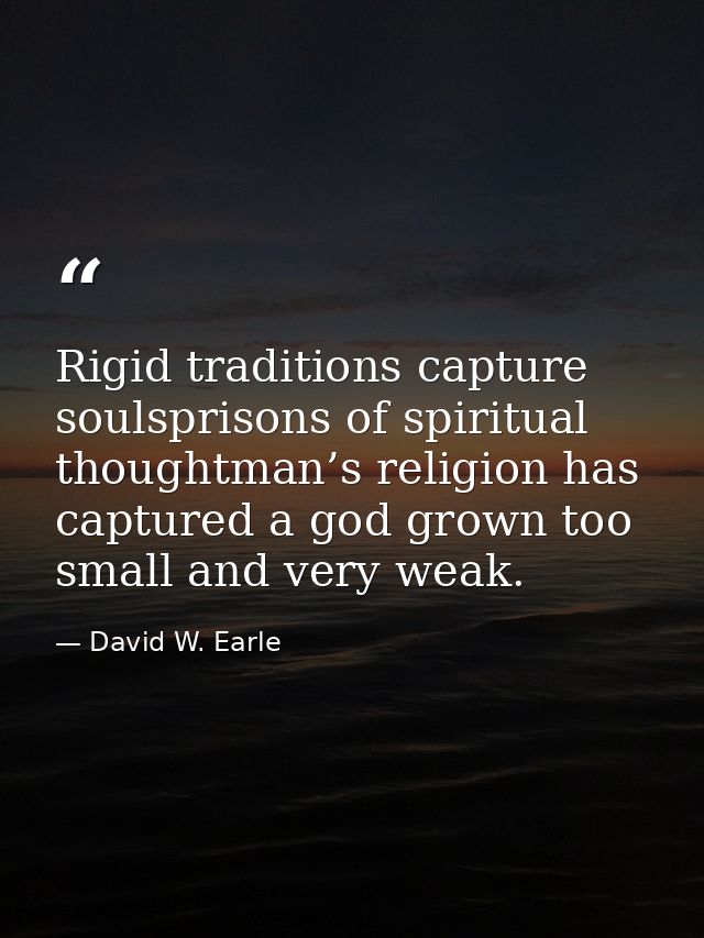 Rigid traditions capture soulsprisons of spiritual thoughtman’s religion has captured a god grown too small and very wea — David W. Earle