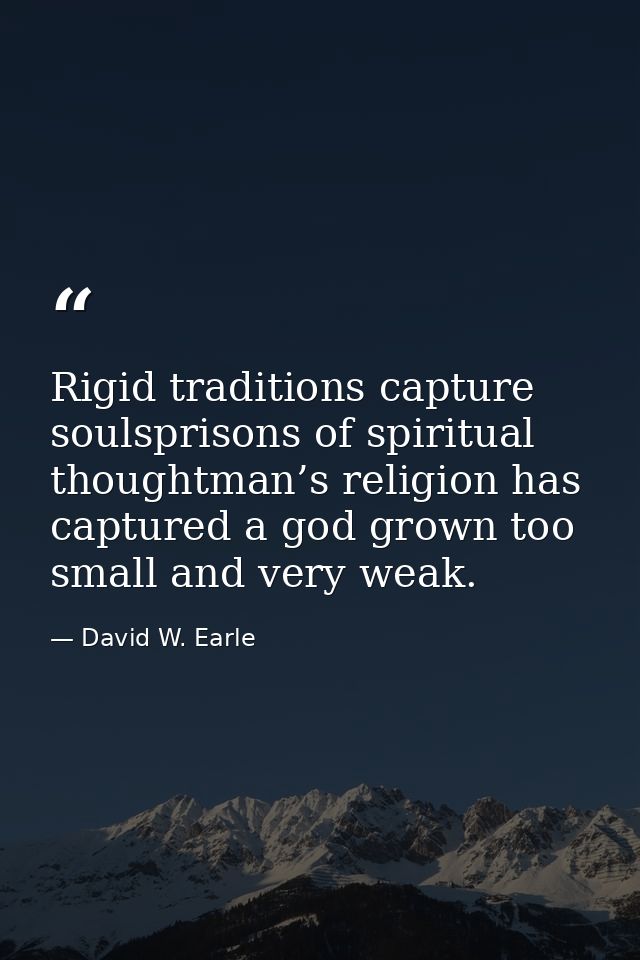 Rigid traditions capture soulsprisons of spiritual thoughtman’s religion has captured a god grown too small and very wea — David W. Earle