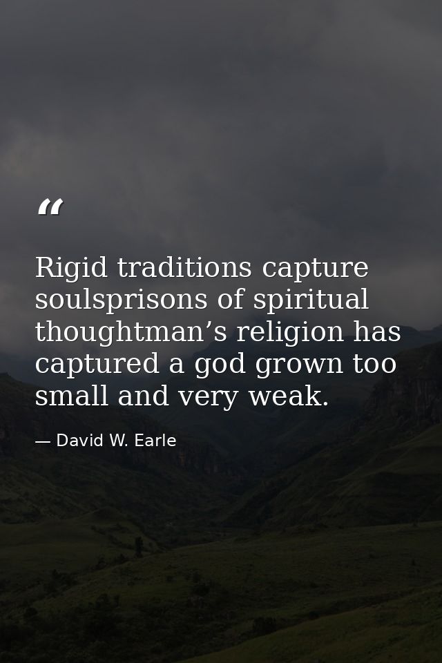 Rigid traditions capture soulsprisons of spiritual thoughtman’s religion has captured a god grown too small and very wea — David W. Earle