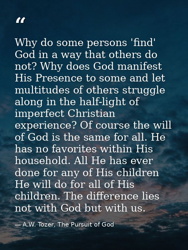 Why do some persons 'find' God in a way that others do not? Why does God manifest His Presence to some and let multitude — A.W. Tozer, The Pursuit of God