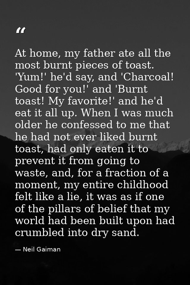 At home, my father ate all the most burnt pieces of toast. 'Yum!' he'd say, and 'Charcoal! Good for you!' and 'Burnt toa — Neil Gaiman