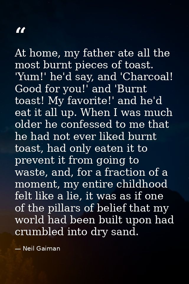At home, my father ate all the most burnt pieces of toast. 'Yum!' he'd say, and 'Charcoal! Good for you!' and 'Burnt toa — Neil Gaiman