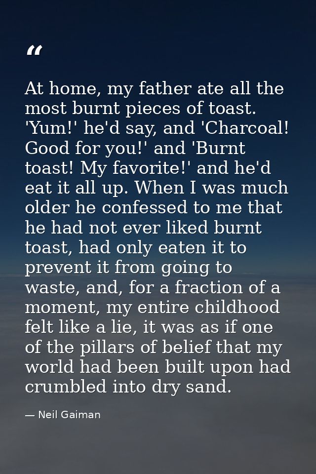 At home, my father ate all the most burnt pieces of toast. 'Yum!' he'd say, and 'Charcoal! Good for you!' and 'Burnt toa — Neil Gaiman