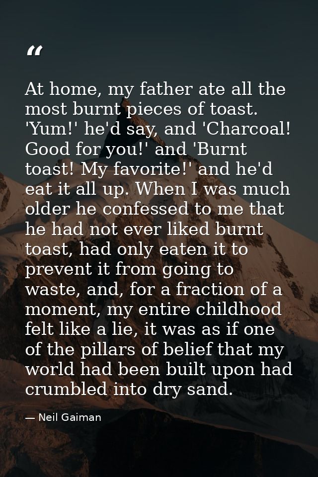 At home, my father ate all the most burnt pieces of toast. 'Yum!' he'd say, and 'Charcoal! Good for you!' and 'Burnt toa — Neil Gaiman