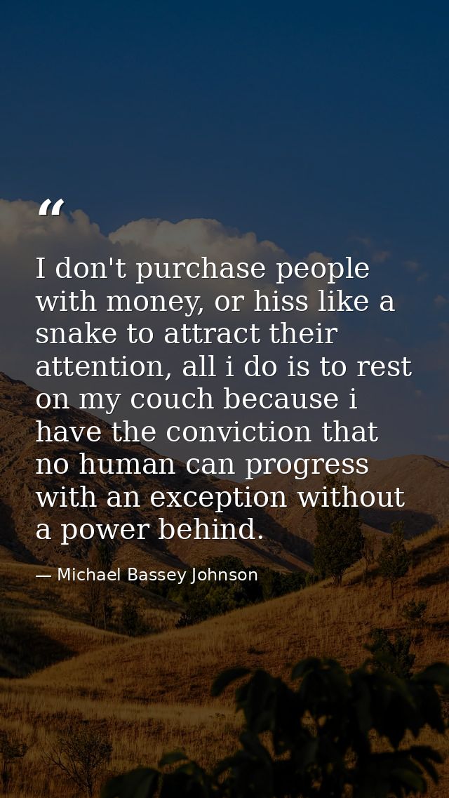 I don't purchase people with money, or hiss like a snake to attract their attention, all i do is to rest on my couch bec — Michael Bassey Johnson