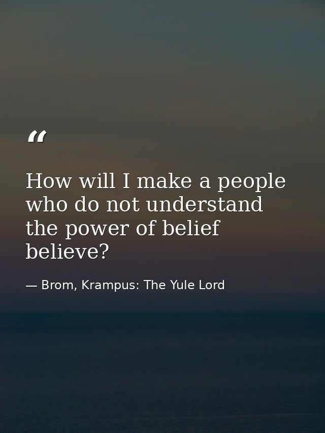 How will I make a people who do not understand the power of belief believe? — Brom, Krampus: The Yule Lord