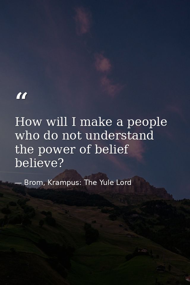 How will I make a people who do not understand the power of belief believe? — Brom, Krampus: The Yule Lord