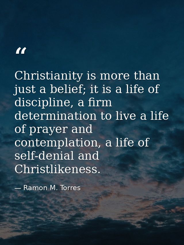 Christianity is more than just a belief; it is a life of discipline, a firm determination to live a life of prayer and c — Ramon M. Torres