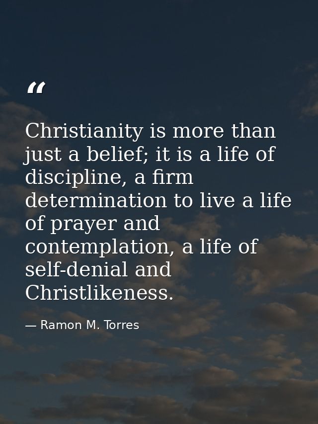 Christianity is more than just a belief; it is a life of discipline, a firm determination to live a life of prayer and c — Ramon M. Torres