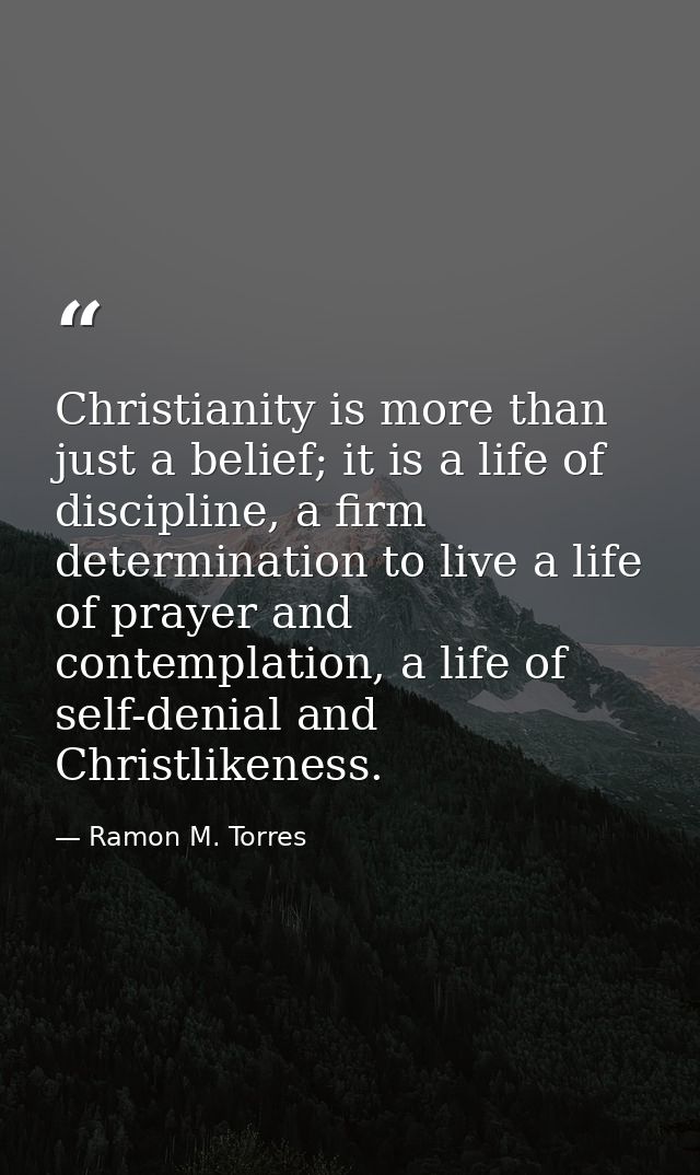 Christianity is more than just a belief; it is a life of discipline, a firm determination to live a life of prayer and c — Ramon M. Torres