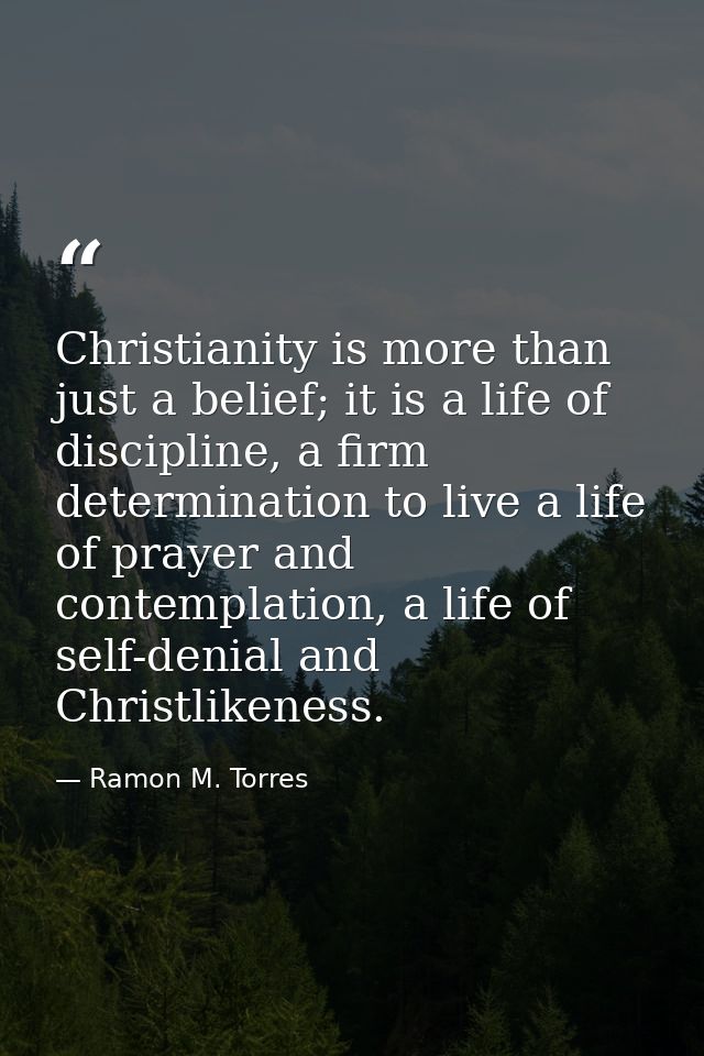 Christianity is more than just a belief; it is a life of discipline, a firm determination to live a life of prayer and c — Ramon M. Torres