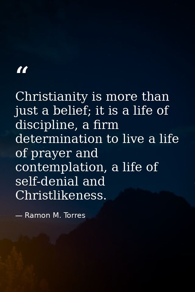 Christianity is more than just a belief; it is a life of discipline, a firm determination to live a life of prayer and c — Ramon M. Torres