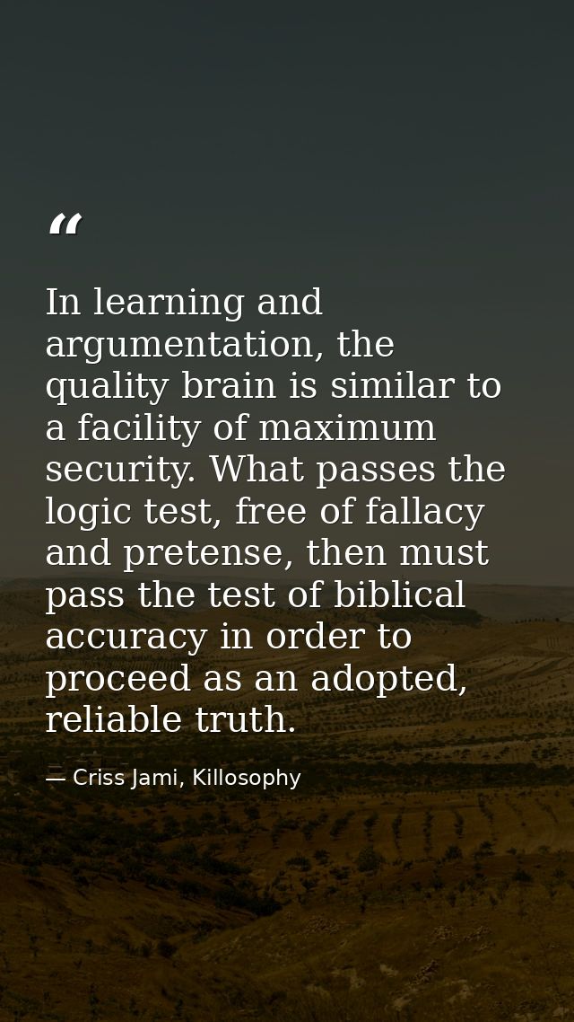 In learning and argumentation, the quality brain is similar to a facility of maximum security. What passes the logic tes — Criss Jami, Killosophy