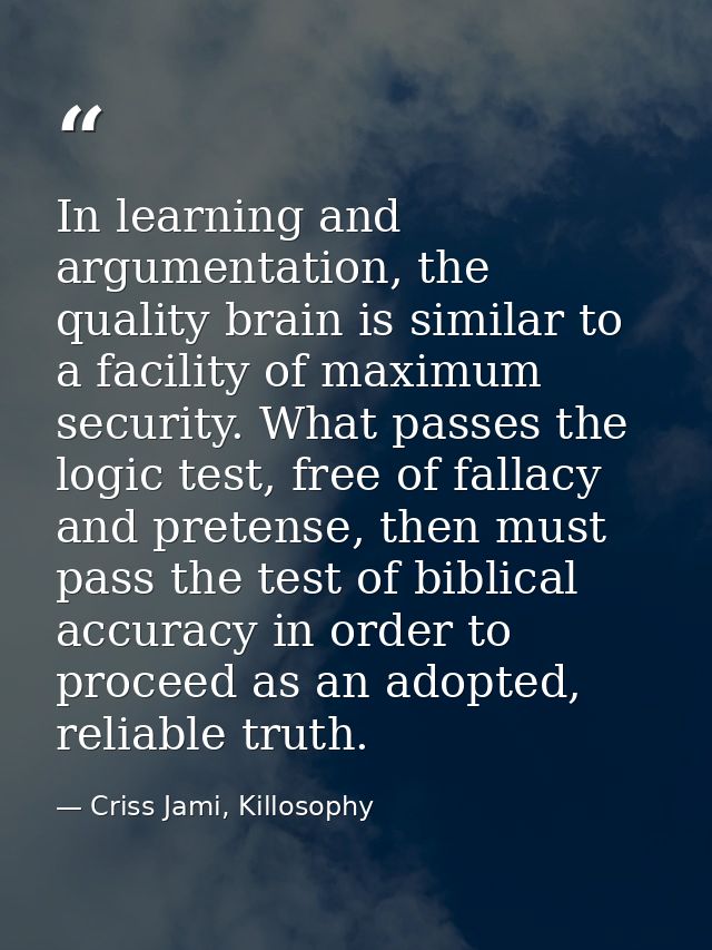 In learning and argumentation, the quality brain is similar to a facility of maximum security. What passes the logic tes — Criss Jami, Killosophy