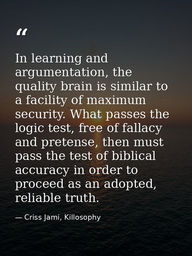 In learning and argumentation, the quality brain is similar to a facility of maximum security. What passes the logic tes — Criss Jami, Killosophy