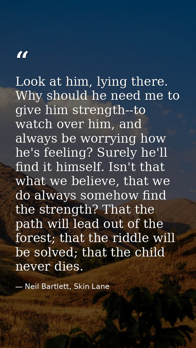Look at him, lying there. Why should he need me to give him strength--to watch over him, and always be worrying how he's — Neil Bartlett, Skin Lane