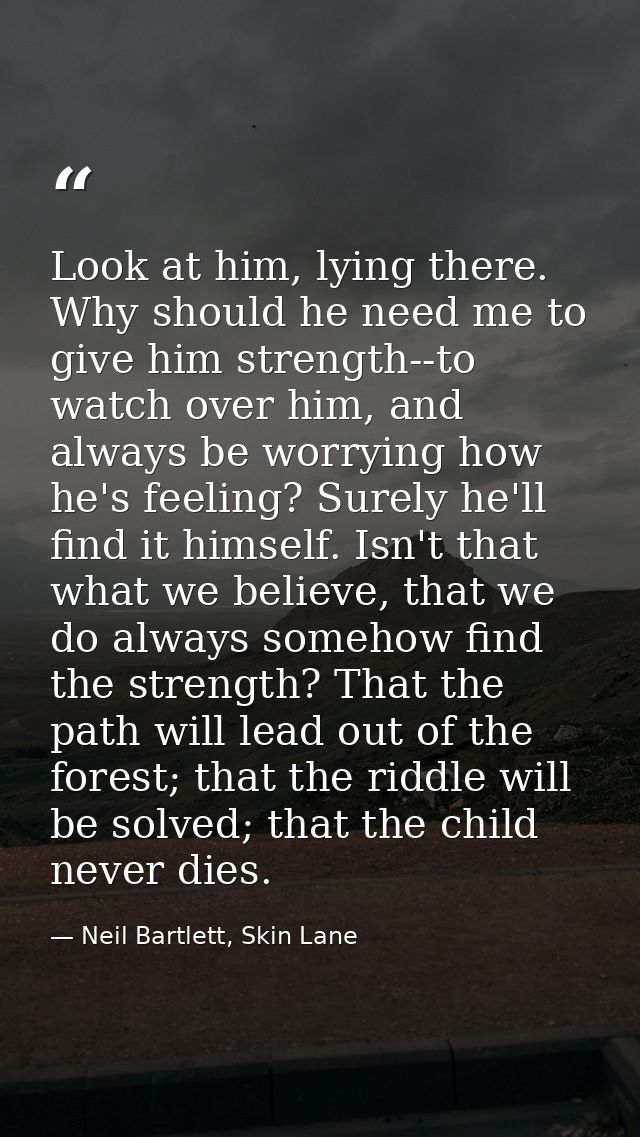 Look at him, lying there. Why should he need me to give him strength--to watch over him, and always be worrying how he's — Neil Bartlett, Skin Lane