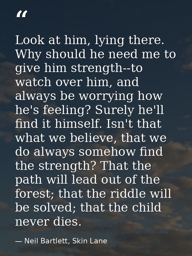 Look at him, lying there. Why should he need me to give him strength--to watch over him, and always be worrying how he's — Neil Bartlett, Skin Lane