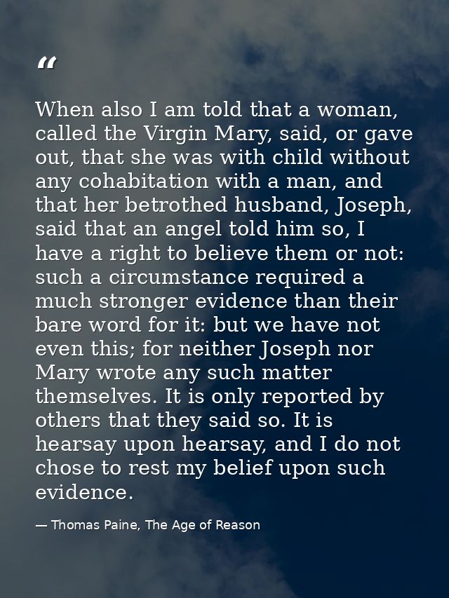 When also I am told that a woman, called the Virgin Mary, said, or gave out, that she was with child without any cohabit — Thomas Paine, The Age of Reason