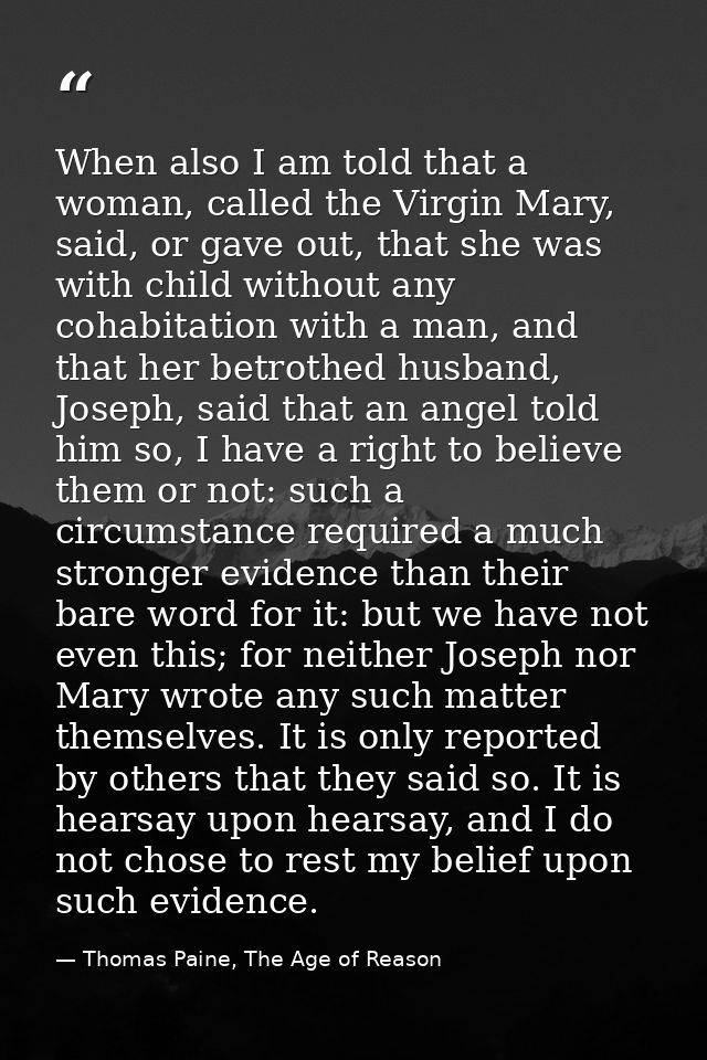 When also I am told that a woman, called the Virgin Mary, said, or gave out, that she was with child without any cohabit — Thomas Paine, The Age of Reason