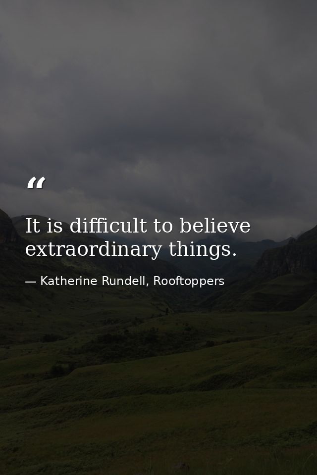 It is difficult to believe extraordinary things. — Katherine Rundell, Rooftoppers