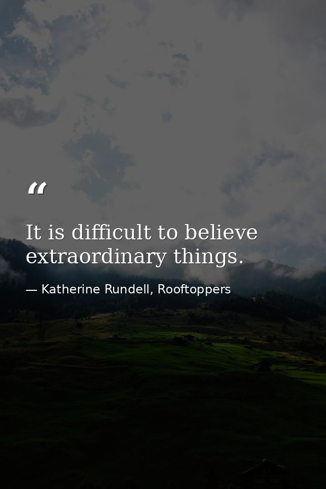 It is difficult to believe extraordinary things. — Katherine Rundell, Rooftoppers