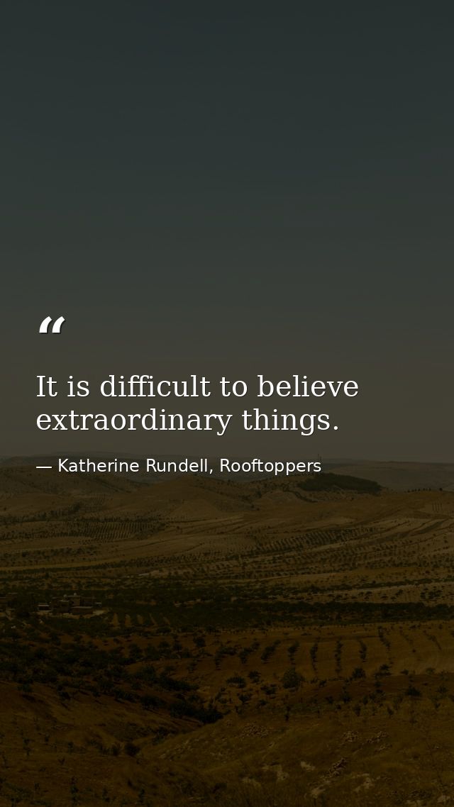 It is difficult to believe extraordinary things. — Katherine Rundell, Rooftoppers